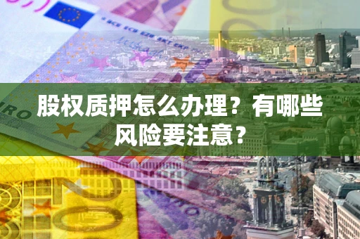济南股权质押怎么办理？有哪些风险要注意？