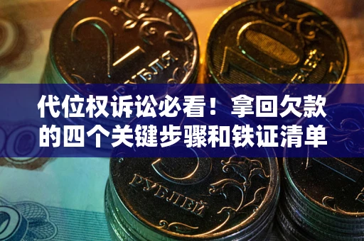 济南代位权诉讼必看!拿回欠款的四个关键步骤和铁证清单 济南代位权诉讼必看!拿回欠款的四个关键步骤和铁证清单