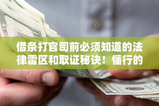济南借条打官司前必须知道的法律雷区和取证秘诀！懂行的人已经留好这些证据