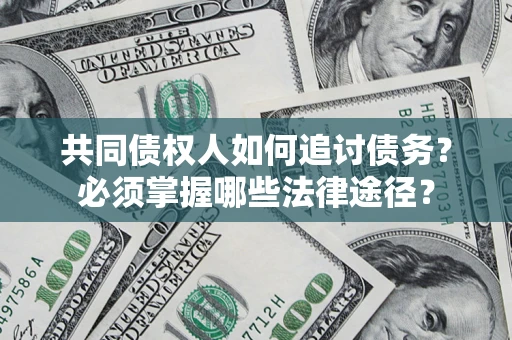 济南共同债权人如何追讨债务？必须掌握哪些法律途径？