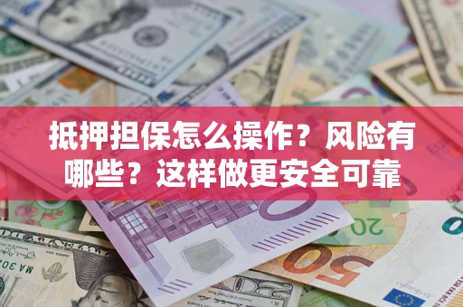 济南抵押担保怎么操作？风险有哪些？这样做更安全可靠