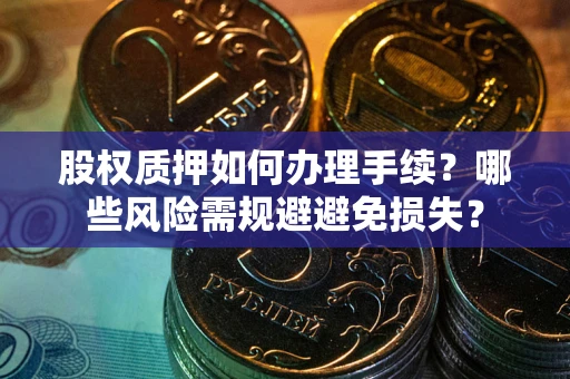 济南股权质押如何办理手续？哪些风险需规避避免损失？