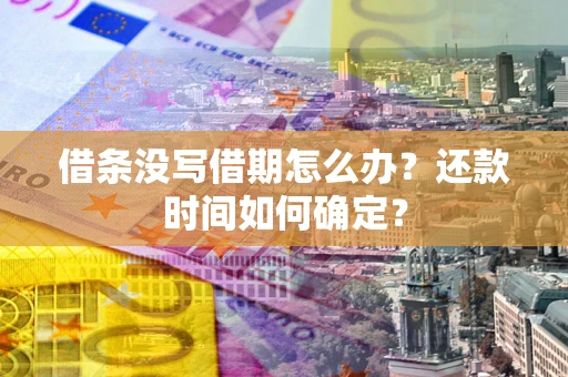 济南借条没写借期怎么办？还款时间如何确定？