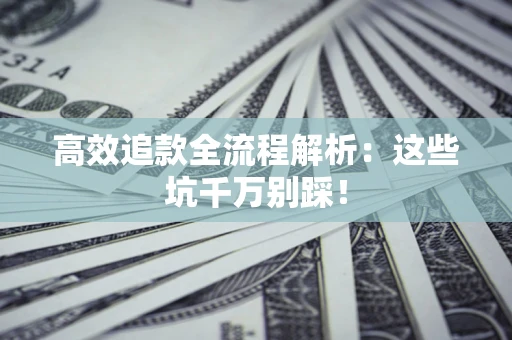 济南高效追款全流程解析：这些坑千万别踩！