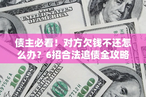 济南债主必看！对方欠钱不还怎么办？6招合法追债全攻略