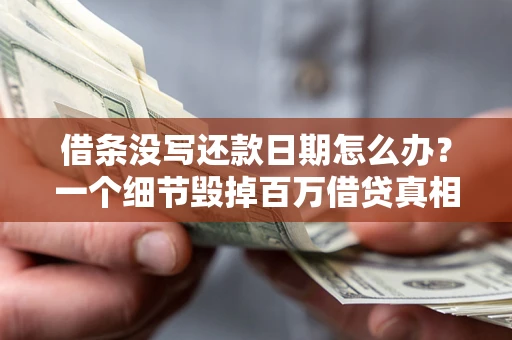 济南借条没写还款日期怎么办？一个细节毁掉百万借贷真相