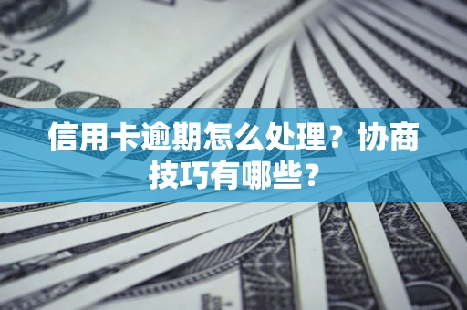 济南信用卡逾期怎么处理？协商技巧有哪些？