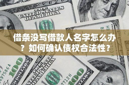 济南借条没写借款人名字怎么办？如何确认债权合法性？