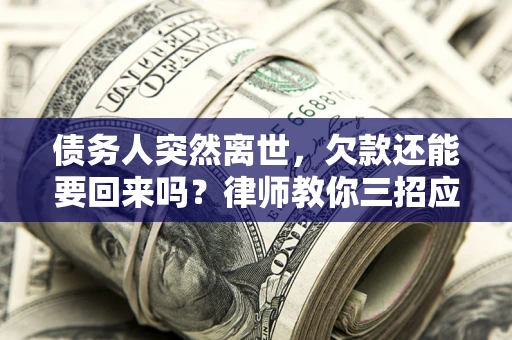 济南债务人突然离世，欠款还能要回来吗？律师教你三招应对