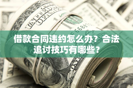 济南借款合同违约怎么办？合法追讨技巧有哪些？