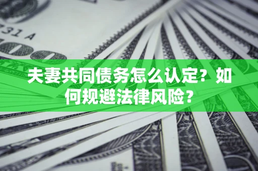 济南夫妻共同债务怎么认定？如何规避法律风险？