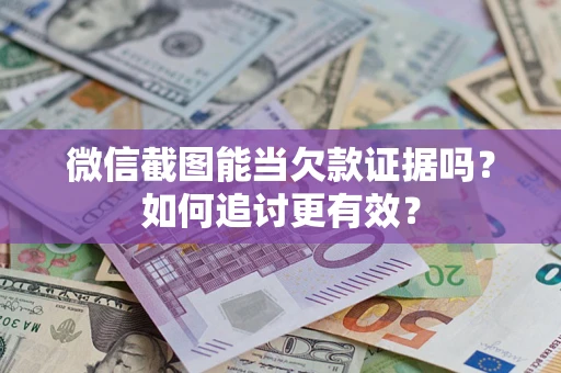 济南微信截图能当欠款证据吗？如何追讨更有效？