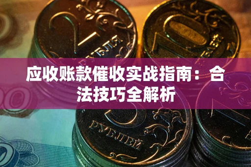 济南应收账款催收实战指南：合法技巧全解析