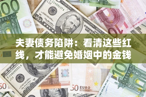 济南夫妻债务陷阱：看清这些红线，才能避免婚姻中的金钱危机