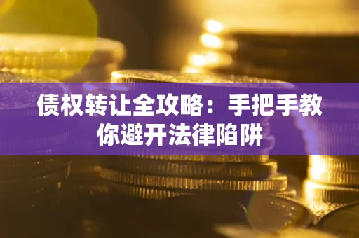 济南债权转让全攻略：手把手教你避开法律陷阱