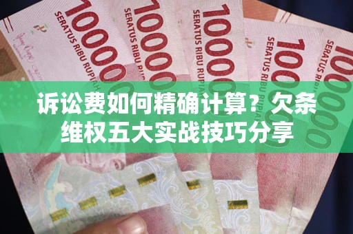 济南诉讼费如何精确计算？欠条维权五大实战技巧分享