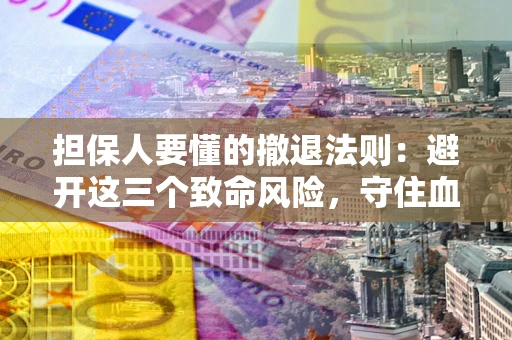 济南担保人要懂的撤退法则：避开这三个致命风险，守住血汗钱
