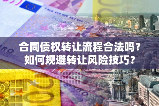 济南合同债权转让流程合法吗？如何规避转让风险技巧？