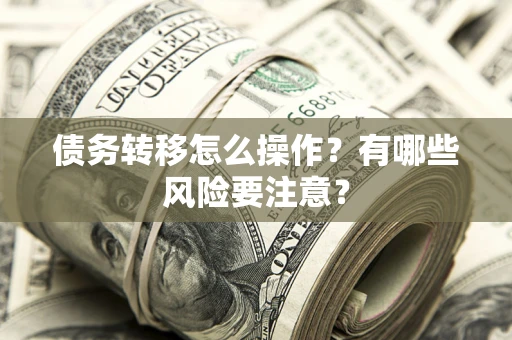济南债务转移怎么操作？有哪些风险要注意？