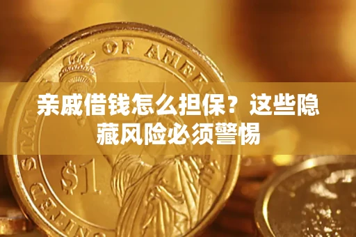 济南亲戚借钱怎么担保？这些隐藏风险必须警惕