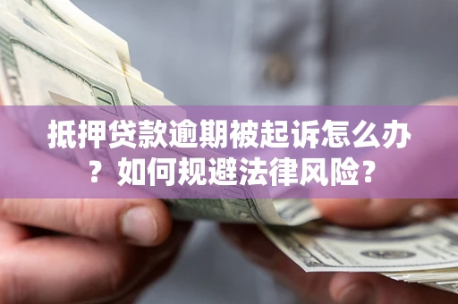 济南抵押贷款逾期被起诉怎么办？如何规避法律风险？