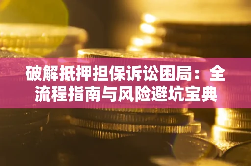 济南破解抵押担保诉讼困局：全流程指南与风险避坑宝典
