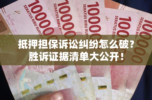 济南抵押担保诉讼纠纷怎么破？胜诉证据清单大公开！