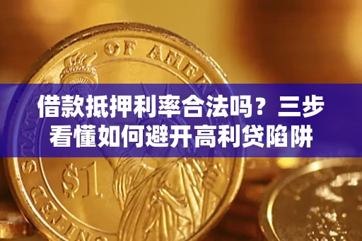 济南借款抵押利率合法吗？三步看懂如何避开高利贷陷阱