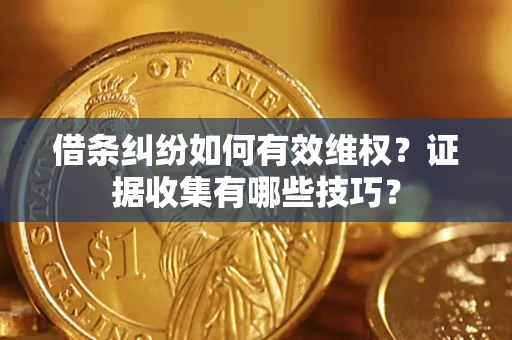 济南借条纠纷如何有效维权？证据收集有哪些技巧？