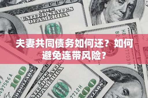 济南夫妻共同债务如何还？如何避免连带风险？