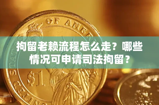 济南拘留老赖流程怎么走?哪些情况可申请司法拘留? 济南拘留老赖流程怎么走?哪些情况可申请司法拘留?