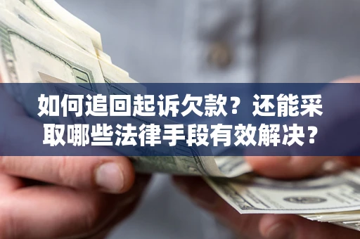 济南如何追回起诉欠款？还能采取哪些法律手段有效解决？