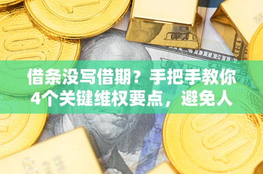 济南借条没写借期？手把手教你4个关键维权要点，避免人财两空