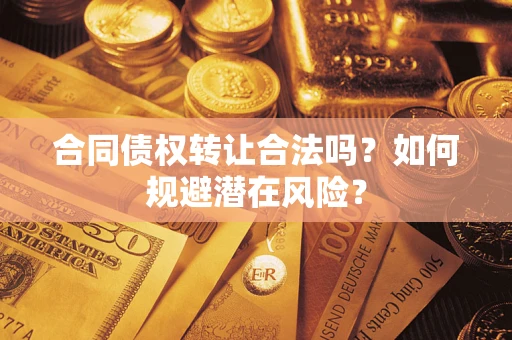 济南合同债权转让合法吗?如何规避潜在风险? 济南合同债权转让合法吗?如何规避潜在风险?