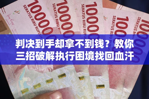 济南判决到手却拿不到钱？教你三招破解执行困境找回血汗钱