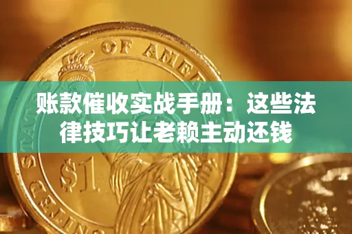济南账款催收实战手册：这些法律技巧让老赖主动还钱