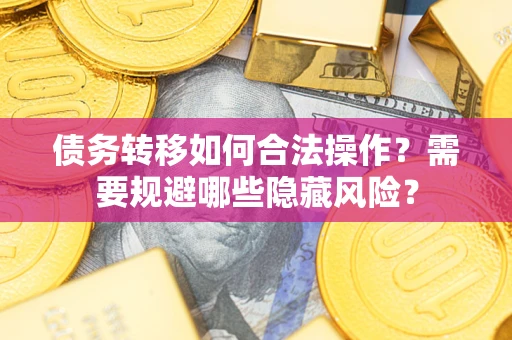 济南债务转移如何合法操作？需要规避哪些隐藏风险？