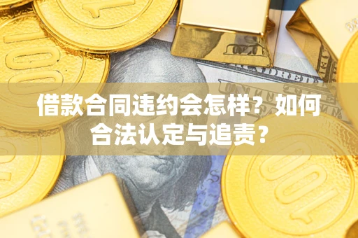 济南借款合同违约会怎样？如何合法认定与追责？