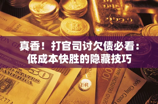 济南真香！打官司讨欠债必看：低成本快胜的隐藏技巧