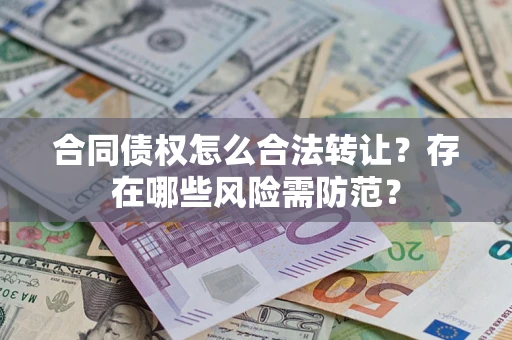济南合同债权怎么合法转让？存在哪些风险需防范？