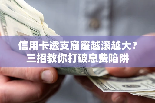 济南信用卡透支窟窿越滚越大？三招教你打破息费陷阱