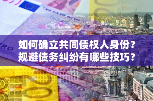 济南如何确立共同债权人身份？规避债务纠纷有哪些技巧？