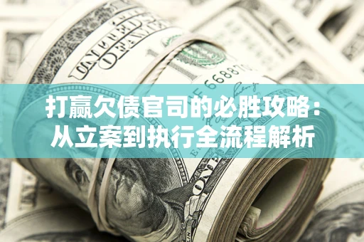济南打赢欠债官司的必胜攻略：从立案到执行全流程解析
