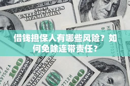 济南借钱担保人有哪些风险？如何免除连带责任？