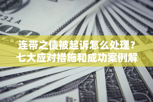 济南连带之债被起诉怎么处理？七大应对措施和成功案例解析