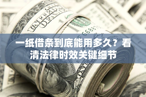 济南一纸借条到底能用多久？看清法律时效关键细节