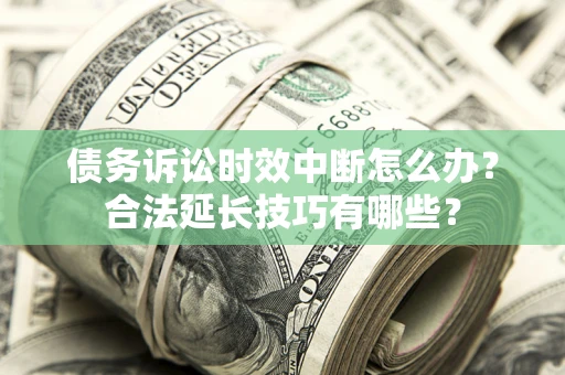 济南债务诉讼时效中断怎么办？合法延长技巧有哪些？