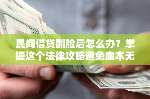 济南民间借贷翻脸后怎么办？掌握这个法律攻略避免血本无归