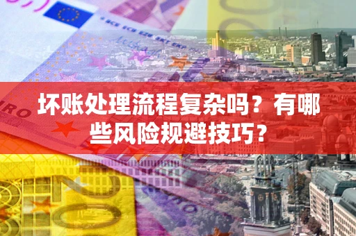 济南坏账处理流程复杂吗？有哪些风险规避技巧？