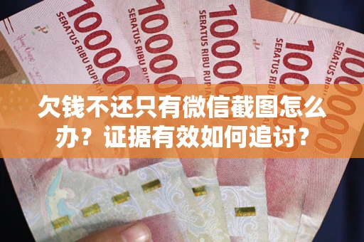 济南欠钱不还只有微信截图怎么办？证据有效如何追讨？
